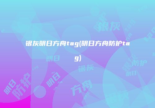 银灰明日方舟tag(明日方舟防护tag)