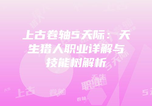 上古卷轴5天际：天生猎人职业详解与技能树解析