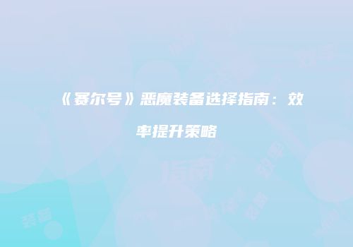 《赛尔号》恶魔装备选择指南：效率提升策略