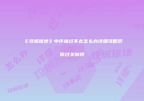 《攻城掠地》中许褚过不去怎么办详细攻略帮你过关斩将