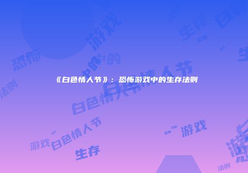 《白色情人节》：恐怖游戏中的生存法则