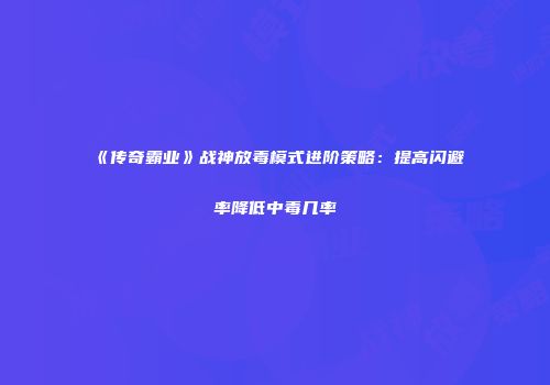 《传奇霸业》战神放毒模式进阶策略：提高闪避率降低中毒几率