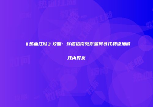 《热血江湖》攻略：详细指南教你如何寻找和添加游戏内好友