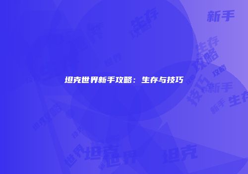 坦克世界新手攻略：生存与技巧