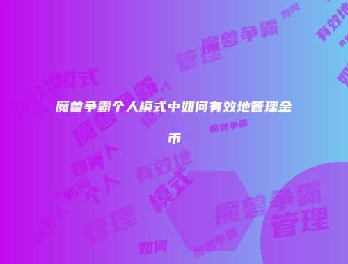 魔兽争霸个人模式中如何有效地管理金币