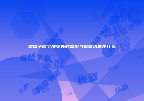 魔兽争霸全屏宽补的备份与恢复功能是什么