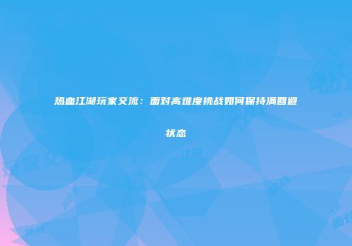 热血江湖玩家交流：面对高难度挑战如何保持满回避状态