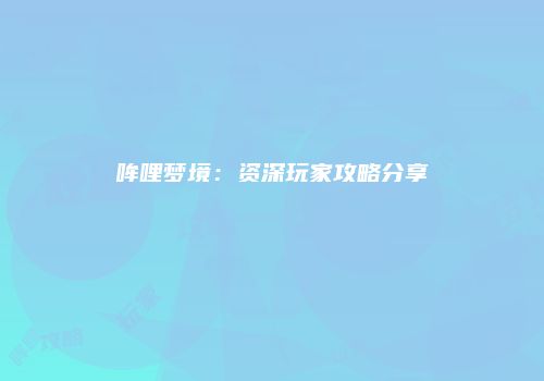哞哩梦境：资深玩家攻略分享