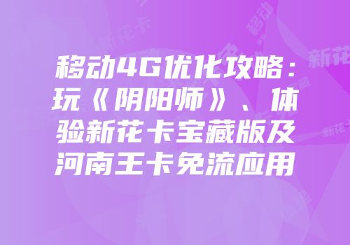 移动4G优化攻略：玩《阴阳师》、体验新花卡宝藏版及河南王卡免流应用