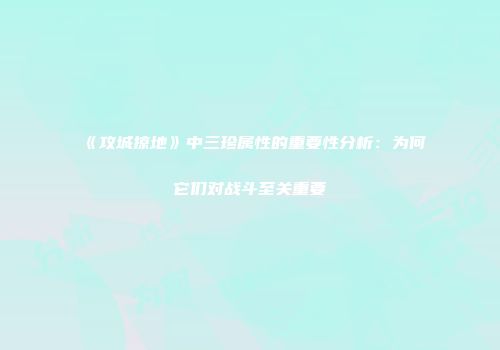 《攻城掠地》中三珍属性的重要性分析：为何它们对战斗至关重要