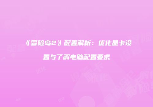《冒险岛2》配置解析：优化显卡设置与了解电脑配置要求