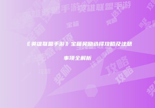 《英雄联盟手游》宝箱奖励选择攻略及注意事项全解析