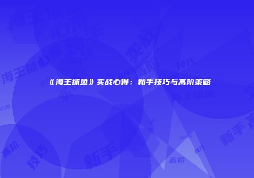 《海王捕鱼》实战心得：新手技巧与高阶策略