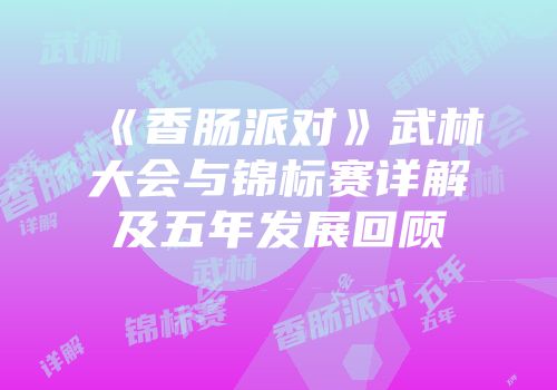 《香肠派对》武林大会与锦标赛详解及五年发展回顾