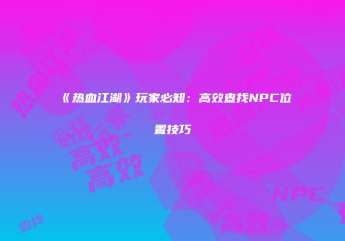《热血江湖》玩家必知：高效查找NPC位置技巧