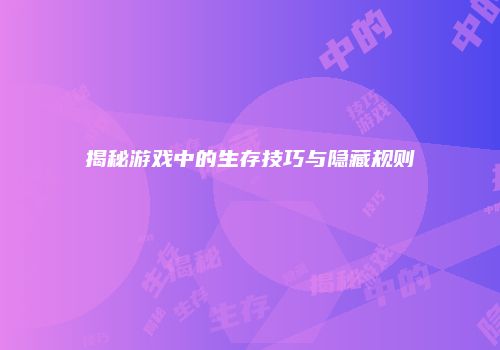 揭秘游戏中的生存技巧与隐藏规则
