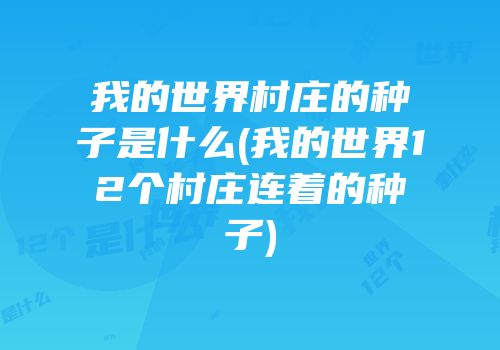 我的世界村庄的种子是什么(我的世界12个村庄连着的种子)