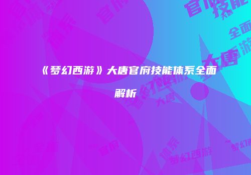 《梦幻西游》大唐官府技能体系全面解析