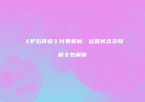 《炉石传说》付费机制、运营状态及隐藏卡包解析