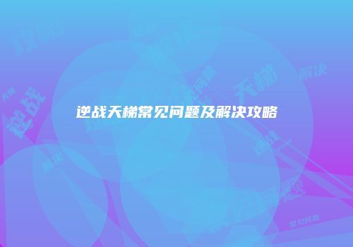逆战天梯常见问题及解决攻略
