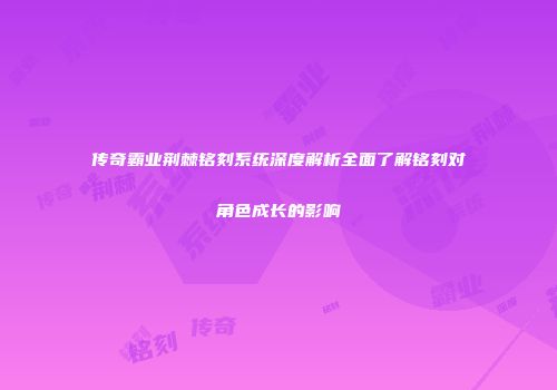 传奇霸业荆棘铭刻系统深度解析全面了解铭刻对角色成长的影响