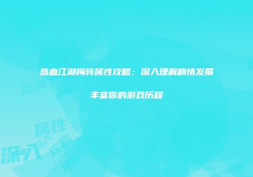 热血江湖梅转属性攻略:深入理解剧情发展丰富你的游戏历程