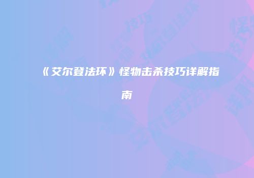 《艾尔登法环》怪物击杀技巧详解指南
