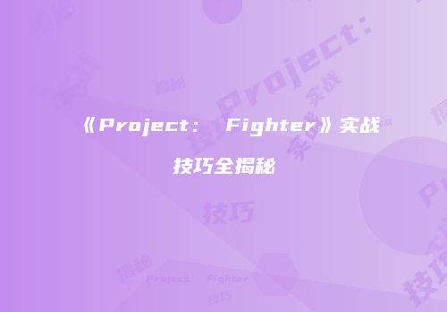 《Project： Fighter》实战技巧全揭秘