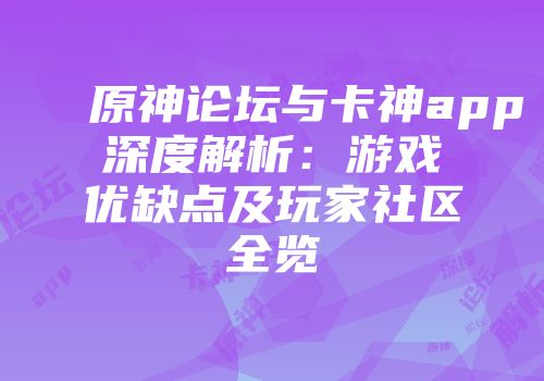 原神论坛与卡神app深度解析：游戏优缺点及玩家社区全览
