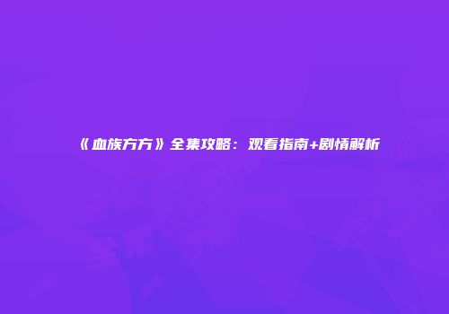 《血族方方》全集攻略：观看指南+剧情解析