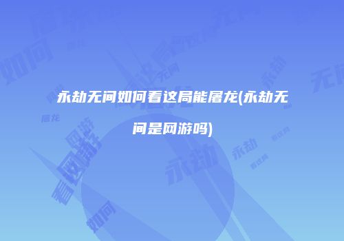 永劫无间如何看这局能屠龙(永劫无间是网游吗)