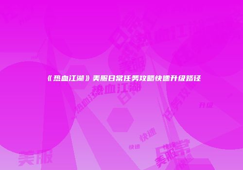 《热血江湖》美服日常任务攻略快速升级路径
