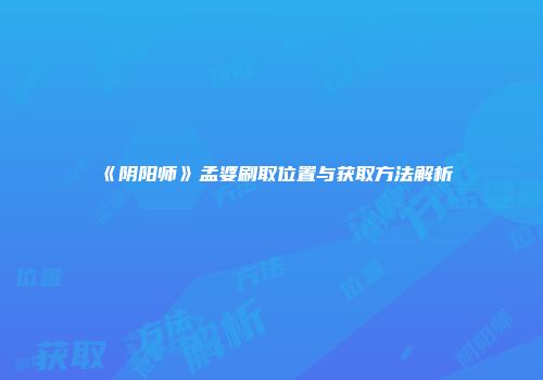 《阴阳师》孟婆刷取位置与获取方法解析
