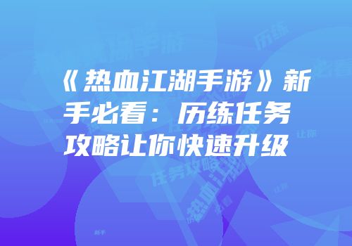 《热血江湖手游》新手必看：历练任务攻略让你快速升级