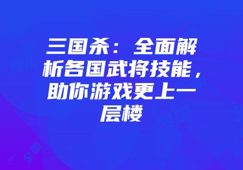 三国杀：全面解析各国武将技能，助你游戏更上一层楼