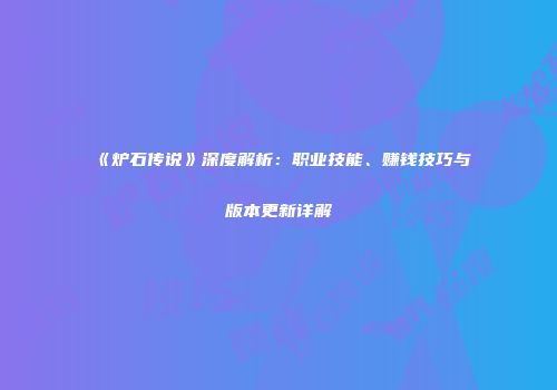 《炉石传说》深度解析：职业技能、赚钱技巧与版本更新详解