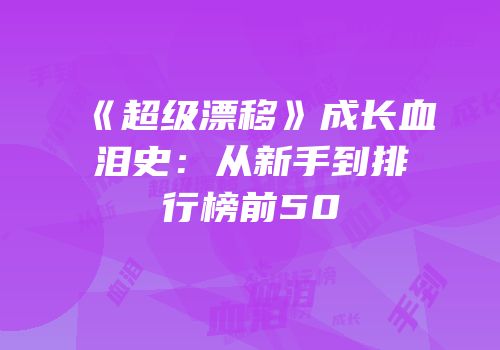 《超级漂移》成长血泪史：从新手到排行榜前50