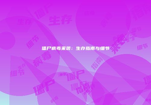 僵尸病毒来袭：生存指南与细节