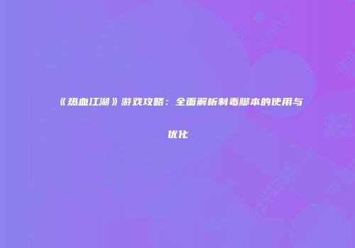 《热血江湖》游戏攻略：全面解析制毒脚本的使用与优化