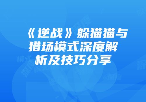 《逆战》躲猫猫与猎场模式深度解析及技巧分享