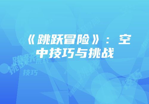 《跳跃冒险》：空中技巧与挑战