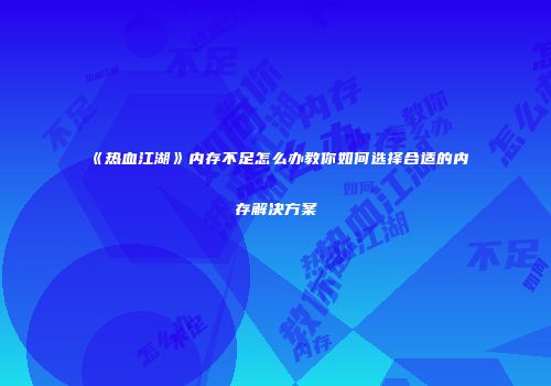 《热血江湖》内存不足怎么办教你如何选择合适的内存解决方案