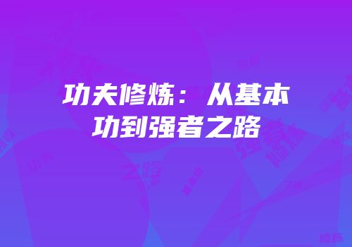 功夫修炼：从基本功到强者之路