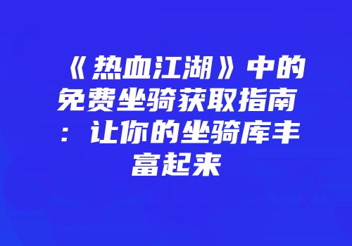 《热血江湖》中的免费坐骑获取指南：让你的坐骑库丰富起来