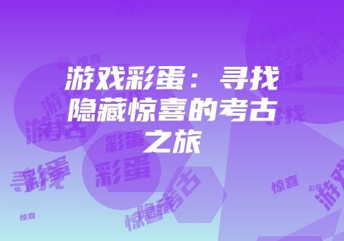 游戏彩蛋：寻找隐藏惊喜的考古之旅