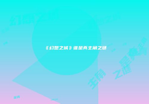《幻想之城》谁是真主角之谜