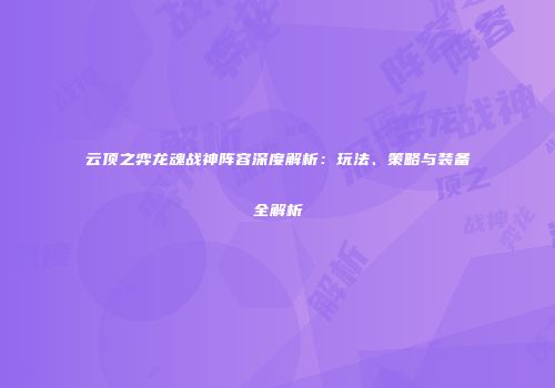 云顶之弈龙魂战神阵容深度解析：玩法、策略与装备全解析