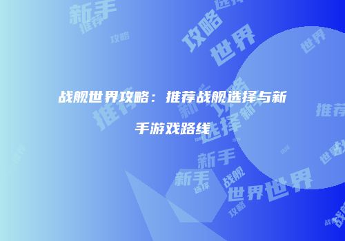 战舰世界攻略：推荐战舰选择与新手游戏路线