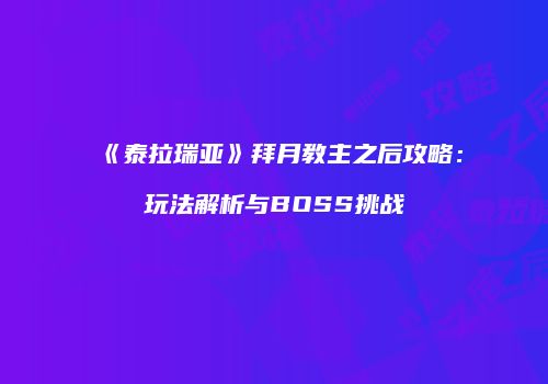 《泰拉瑞亚》拜月教主之后攻略：玩法解析与BOSS挑战