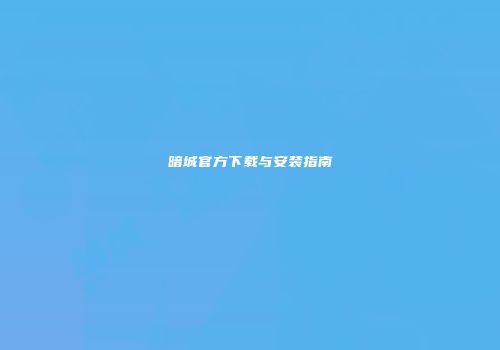 暗城官方下载与安装指南